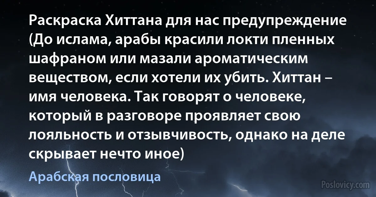 Раскраска Хиттана для нас предупреждение (До ислама, арабы красили локти пленных шафраном или мазали ароматическим веществом, если хотели их убить. Хиттан – имя человека. Так говорят о человеке, который в разговоре проявляет свою лояльность и отзывчивость, однако на деле скрывает нечто иное) (Арабская пословица)