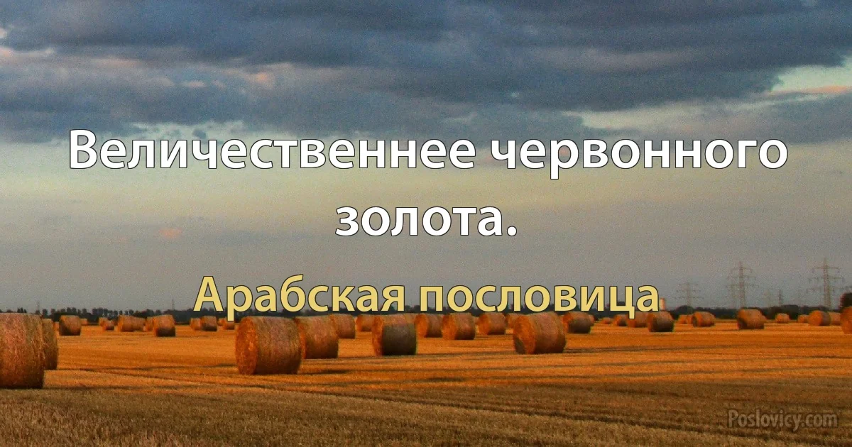 Величественнее червонного золота. (Арабская пословица)