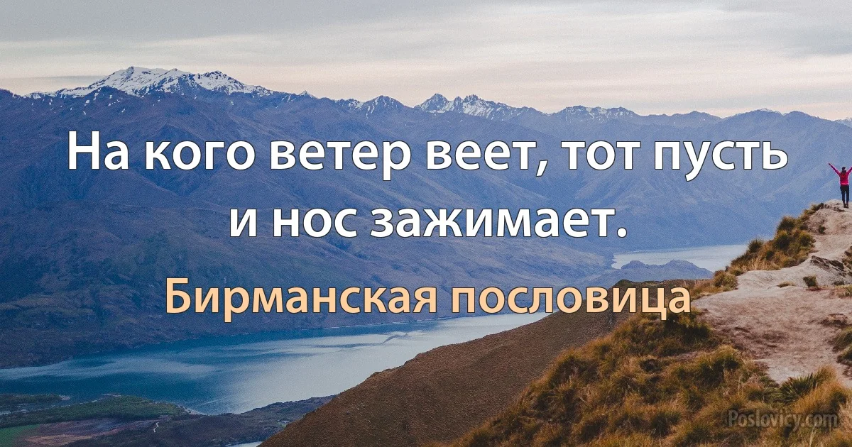 На кого ветер веет, тот пусть и нос зажимает. (Бирманская пословица)