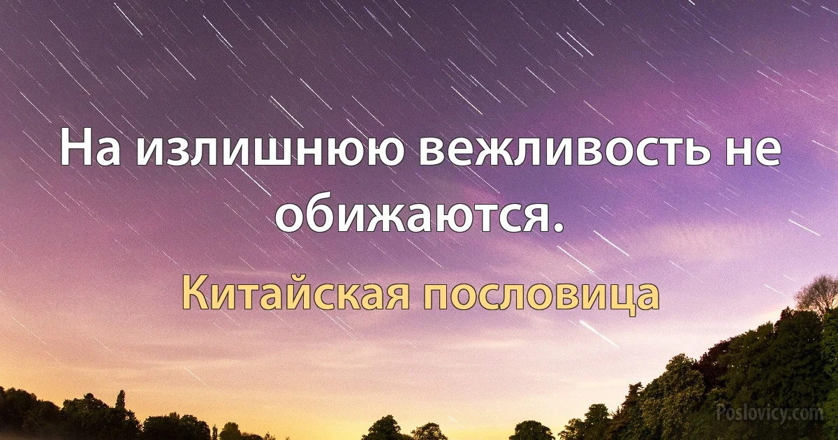 На излишнюю вежливость не обижаются. (Китайская пословица)