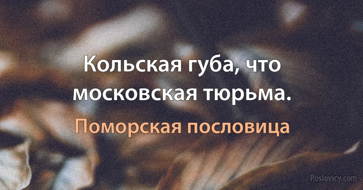 Кольская губа, что московская тюрьма. (Поморская пословица)