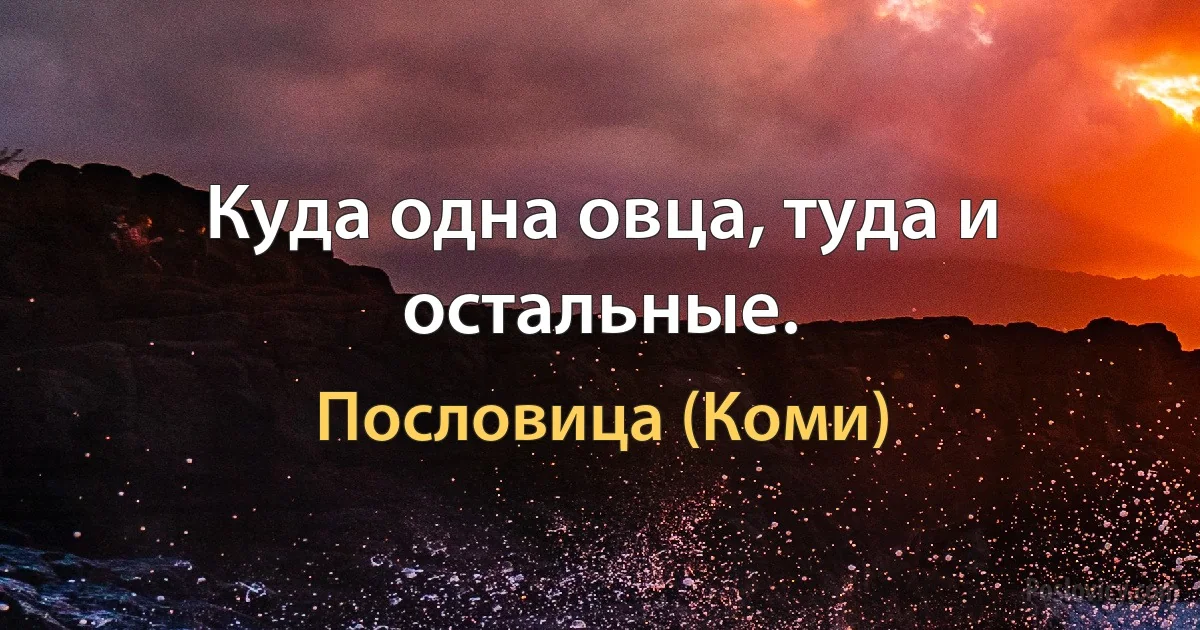 Куда одна овца, туда и остальные. (Пословица (Коми))