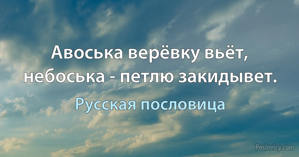 Авоська верёвку вьёт, небоська - петлю закидывет. (Русская пословица)