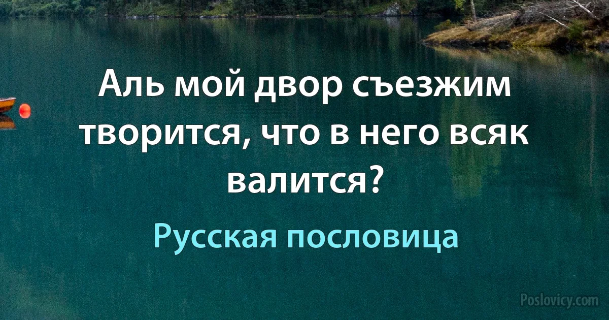 Аль мой двор съезжим творится, что в него всяк валится? (Русская пословица)