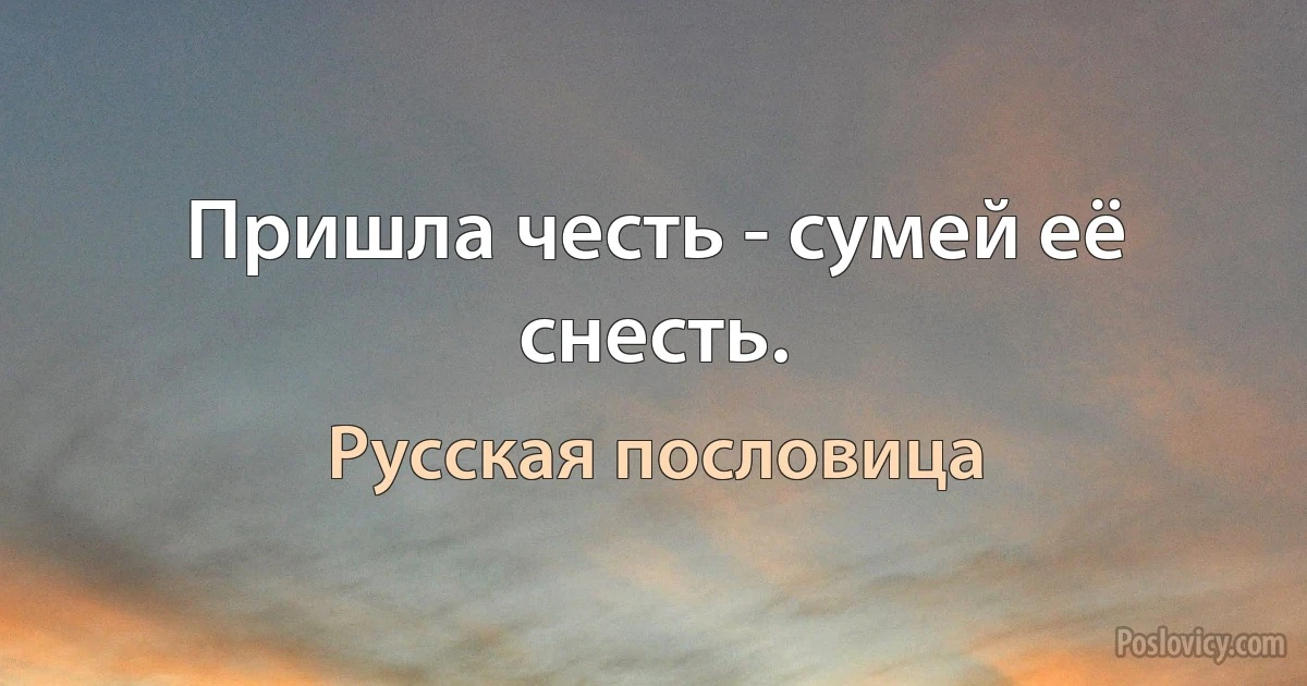 Пришла честь - сумей её снесть. (Русская пословица)