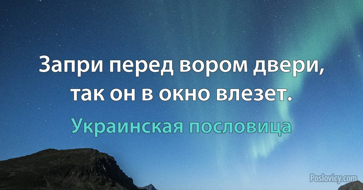 Запри перед вором двери, так он в окно влезет. (Украинская пословица)