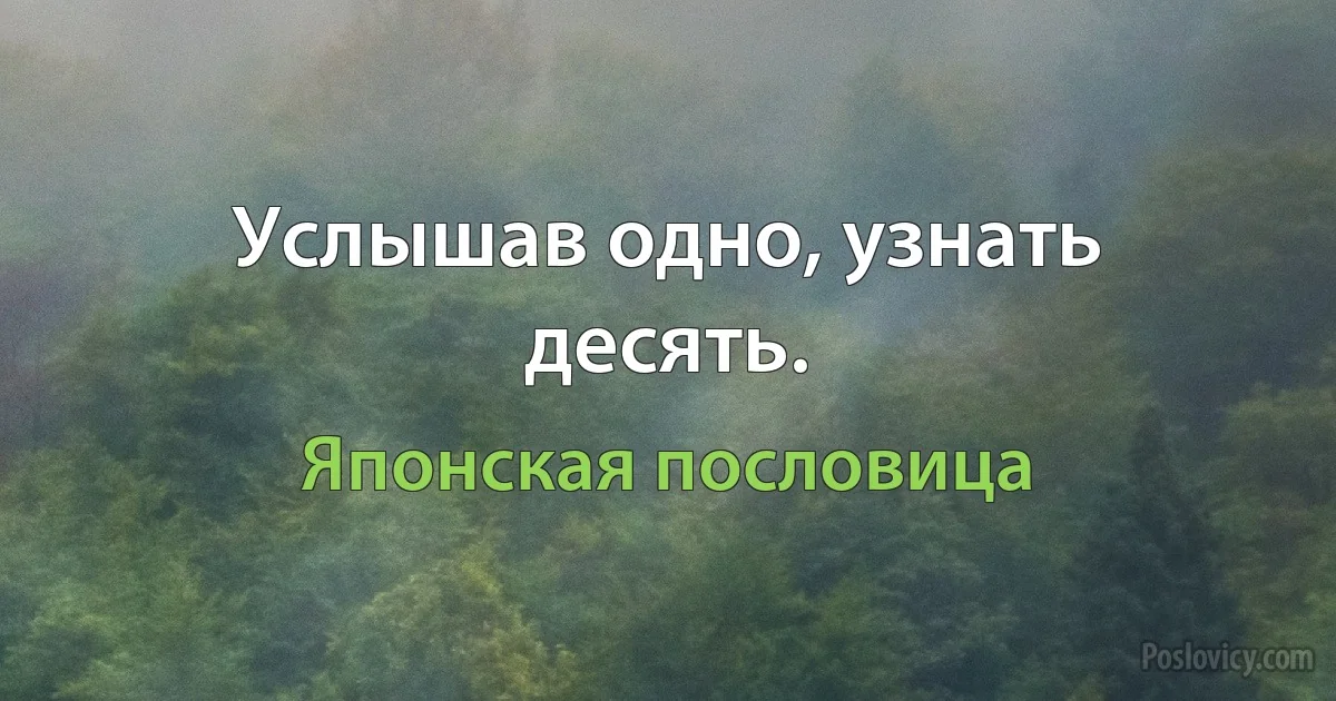 Услышав одно, узнать десять. (Японская пословица)