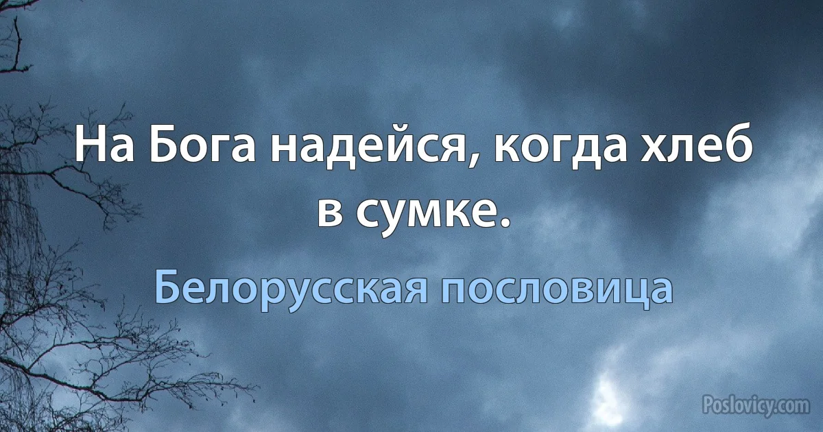 На Бога надейся, когда хлеб в сумке. (Белорусская пословица)