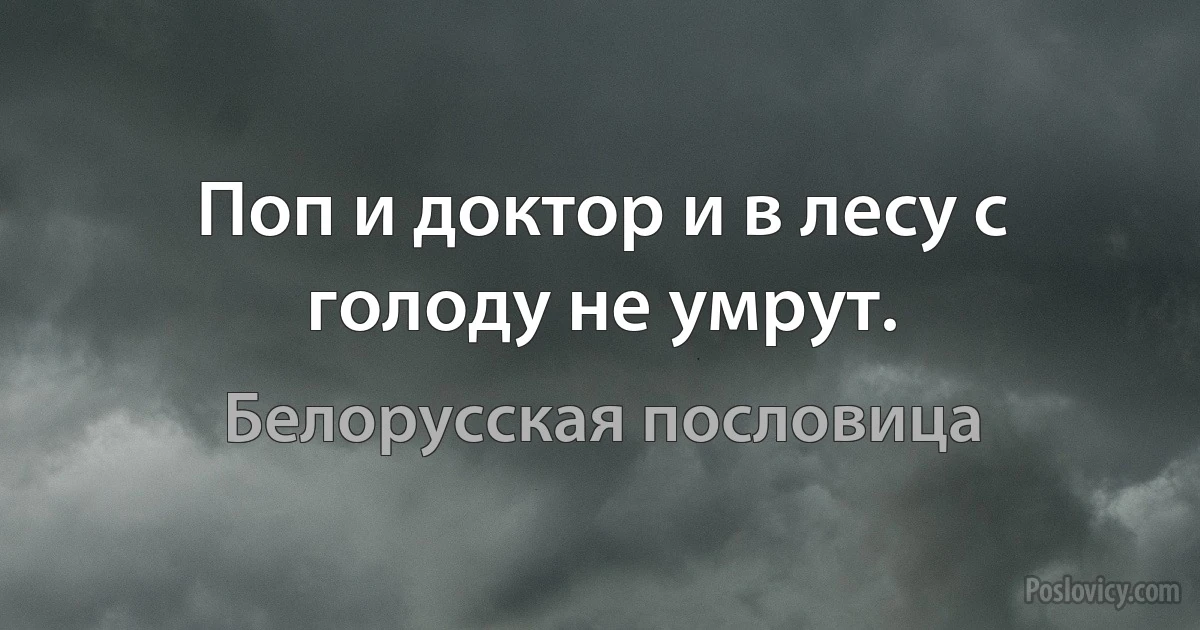 Поп и доктор и в лесу с голоду не умрут. (Белорусская пословица)