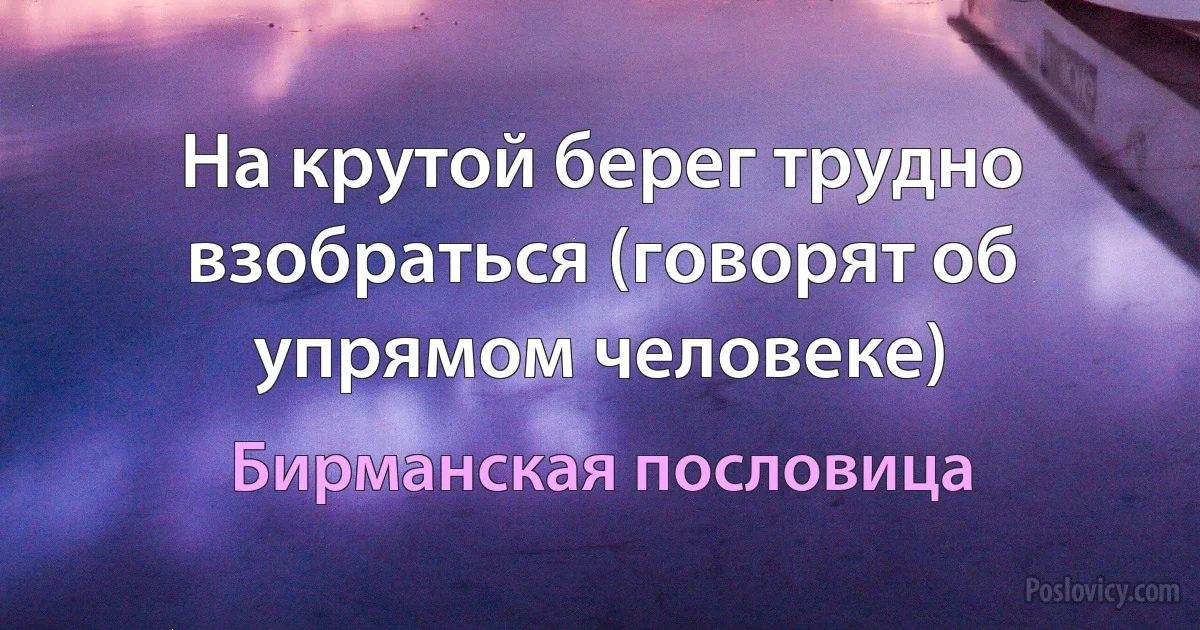 На крутой берег трудно взобраться (говорят об упрямом человеке) (Бирманская пословица)