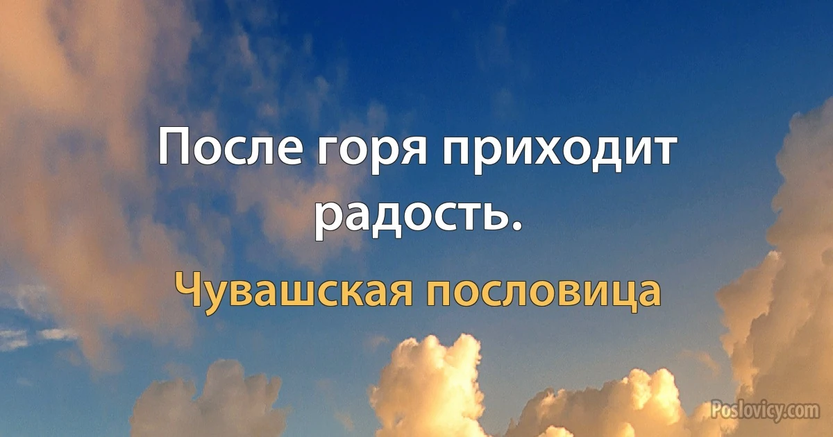 После горя приходит радость. (Чувашская пословица)