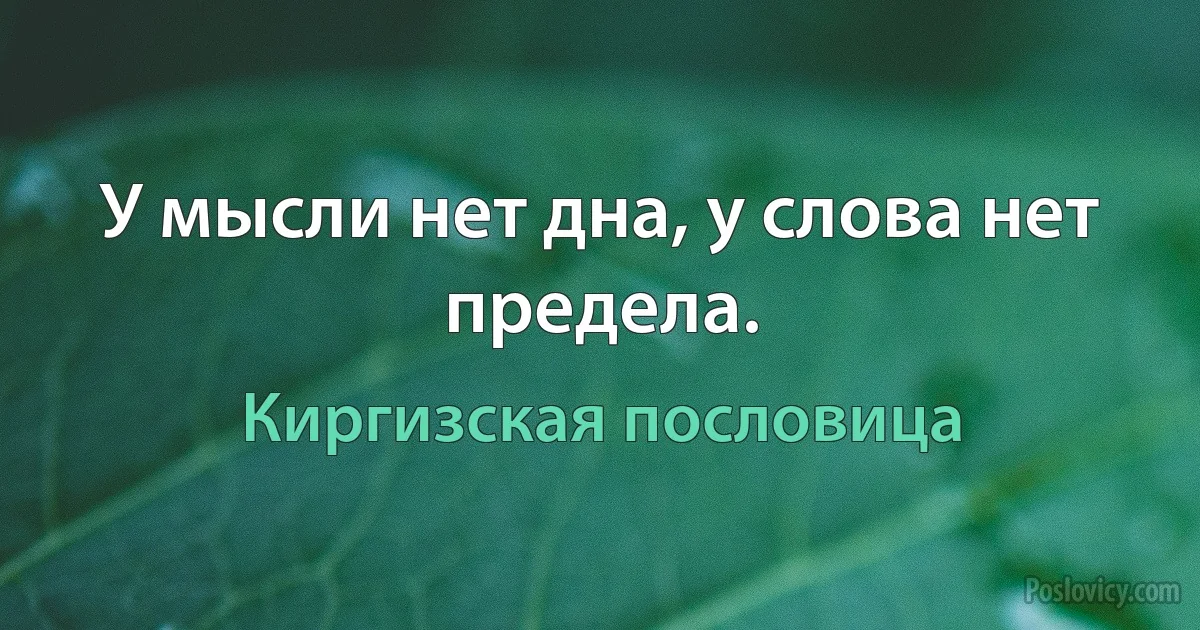 У мысли нет дна, у слова нет предела. (Киргизская пословица)