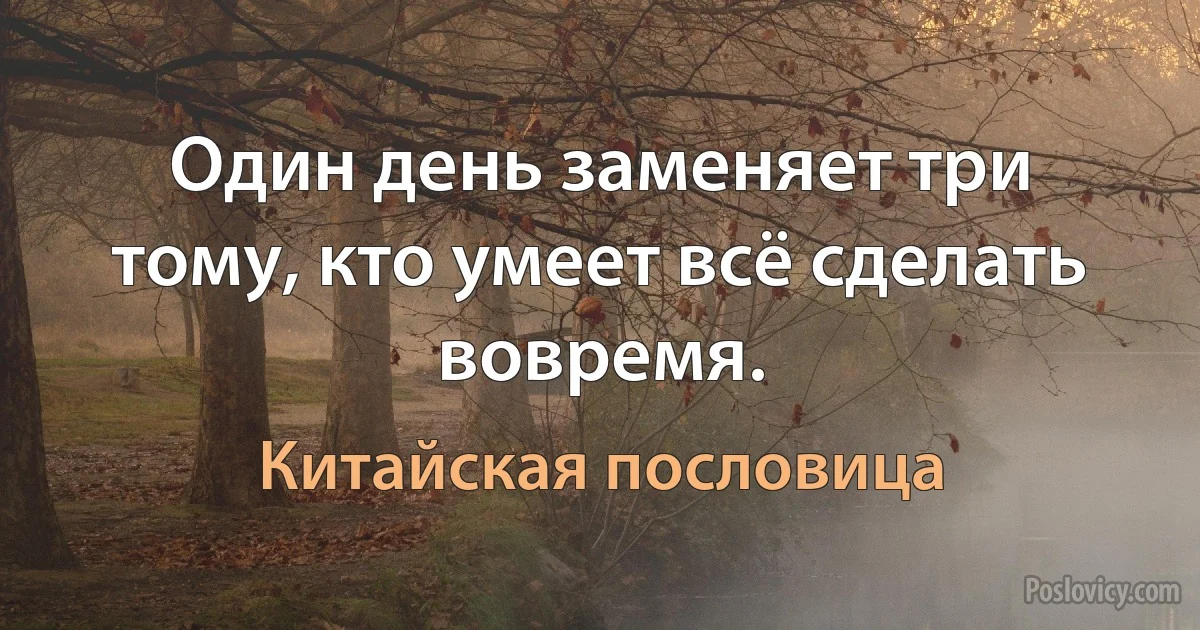 Один день заменяет три тому, кто умеет всё сделать вовремя. (Китайская пословица)