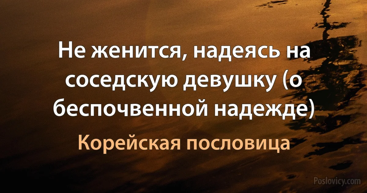 Не женится, надеясь на соседскую девушку (о беспочвенной надежде) (Корейская пословица)