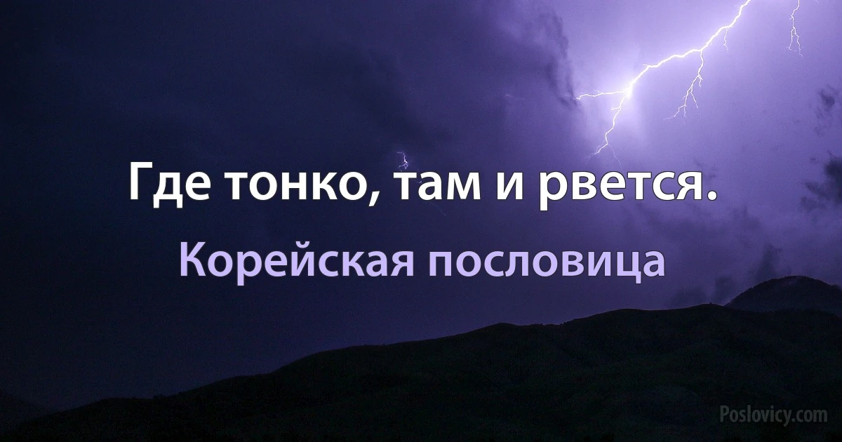 Где тонко, там и рвется. (Корейская пословица)