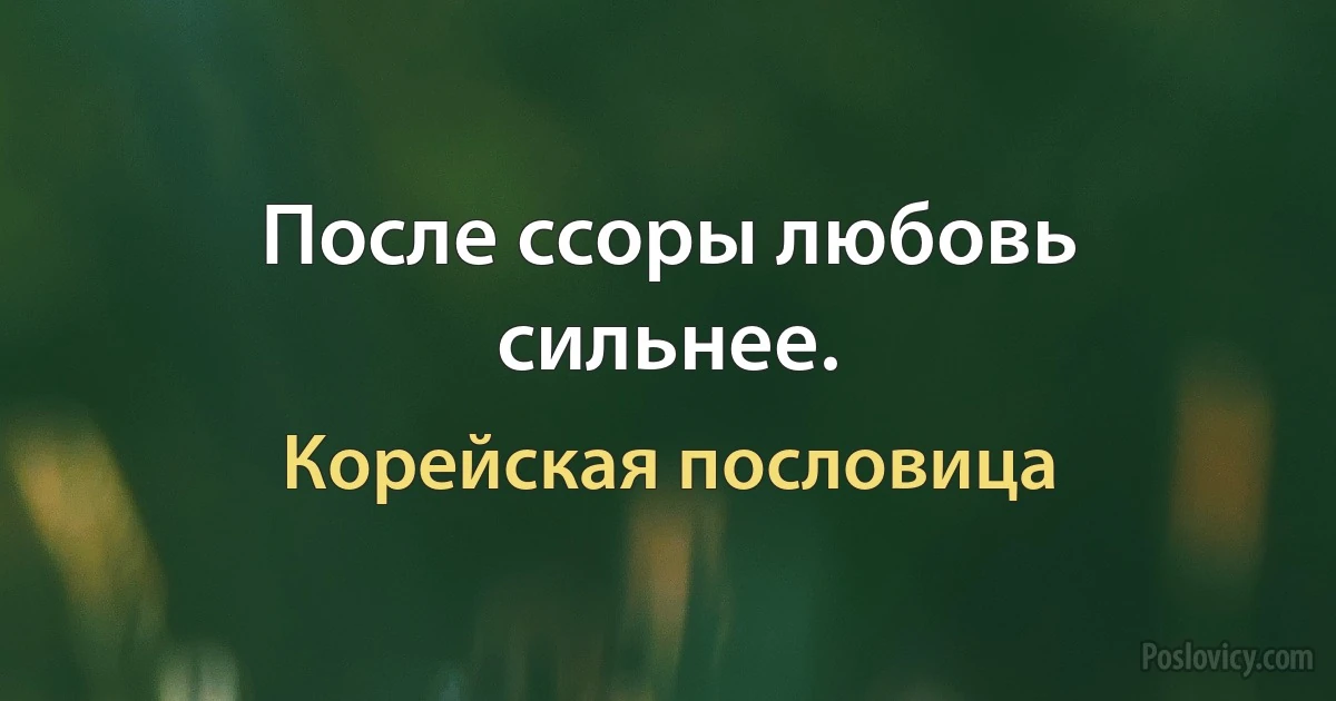 После ссоры любовь сильнее. (Корейская пословица)