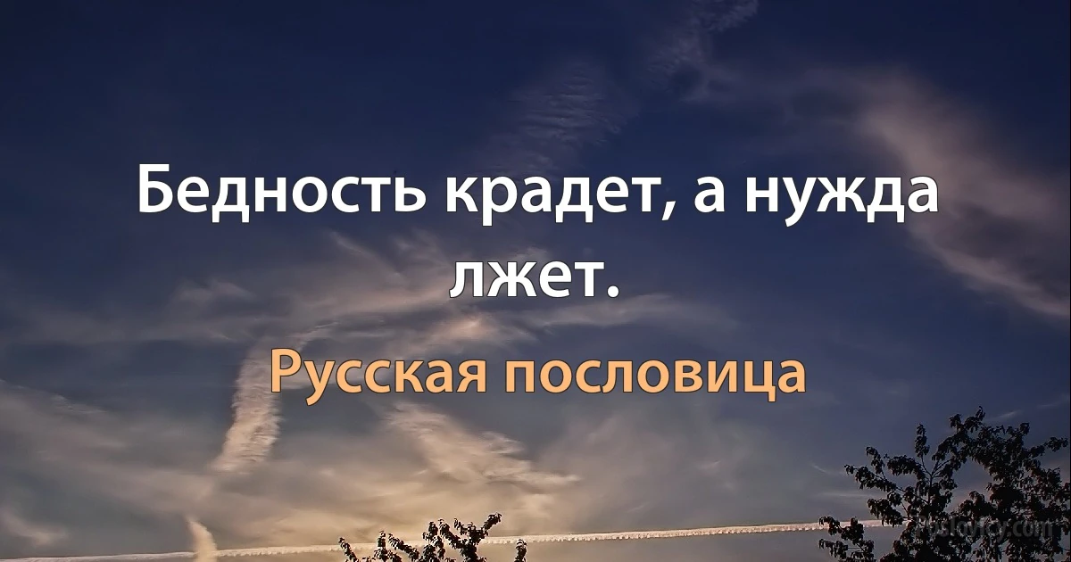 Бедность крадет, а нужда лжет. (Русская пословица)