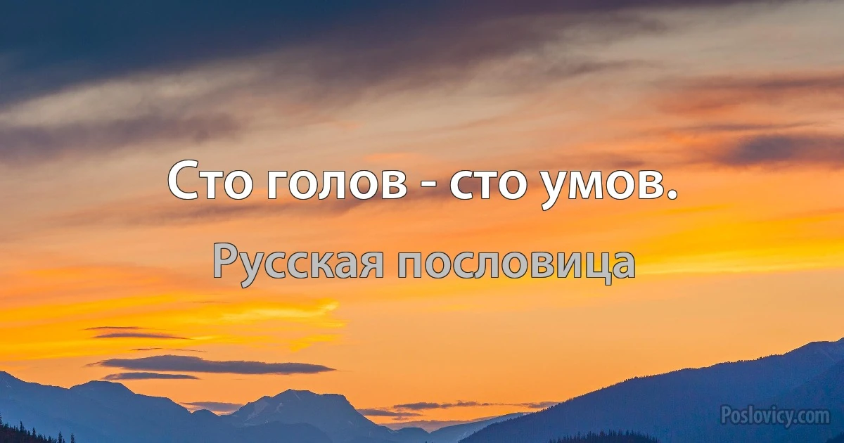 Сто голов - сто умов. (Русская пословица)