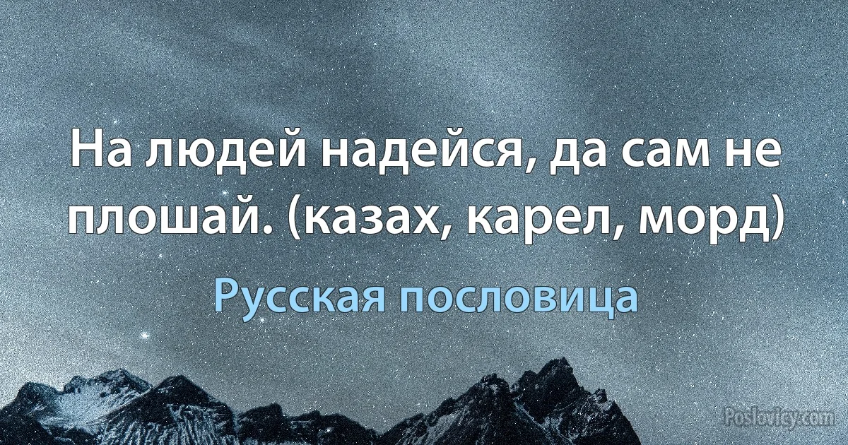 На людей надейся, да сам не плошай. (казах, карел, морд) (Русская пословица)