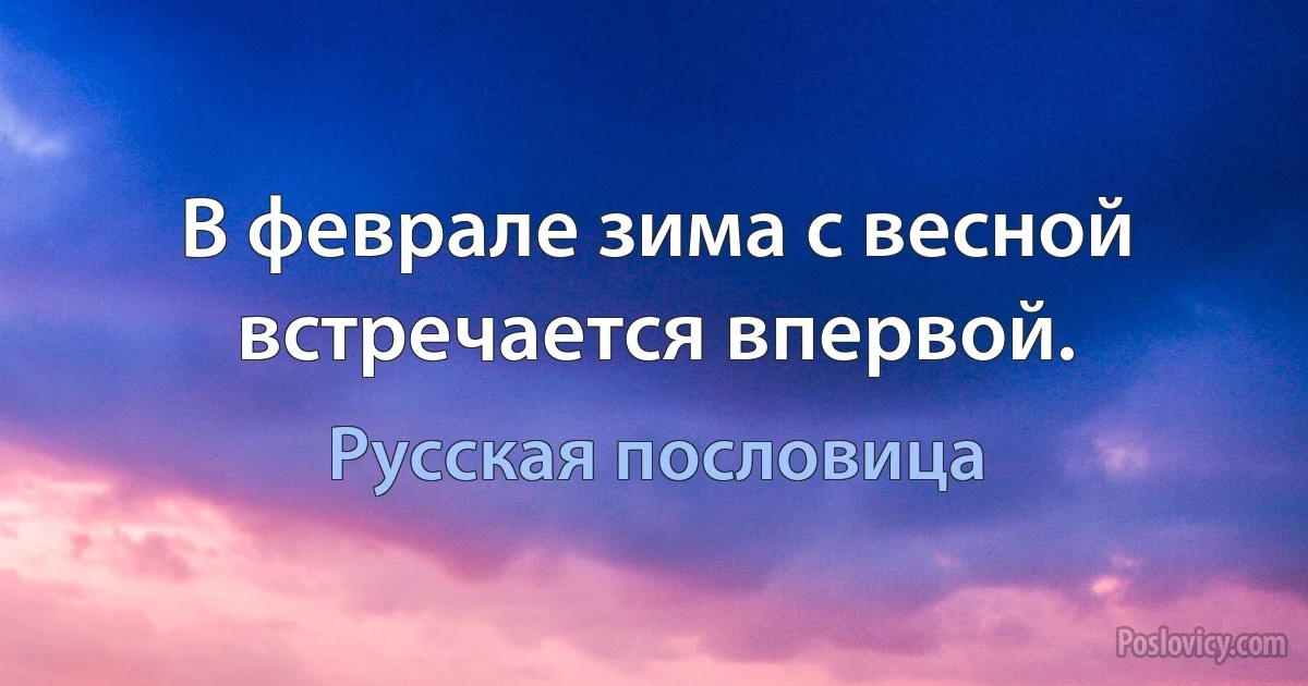 В феврале зима с весной встречается впервой. (Русская пословица)