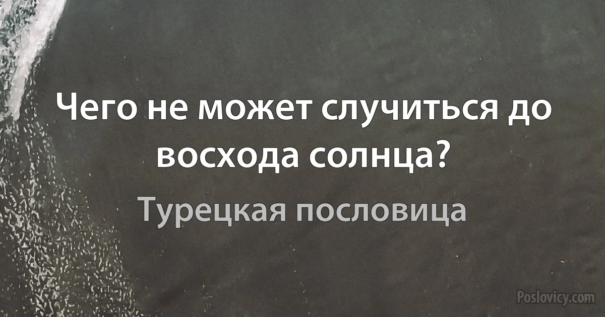 Чего не может случиться до восхода солнца? (Турецкая пословица)