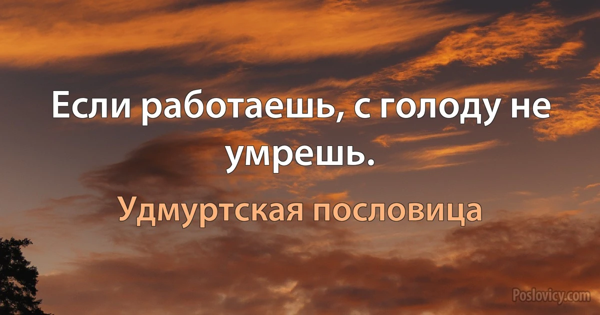 Если работаешь, с голоду не умрешь. (Удмуртская пословица)