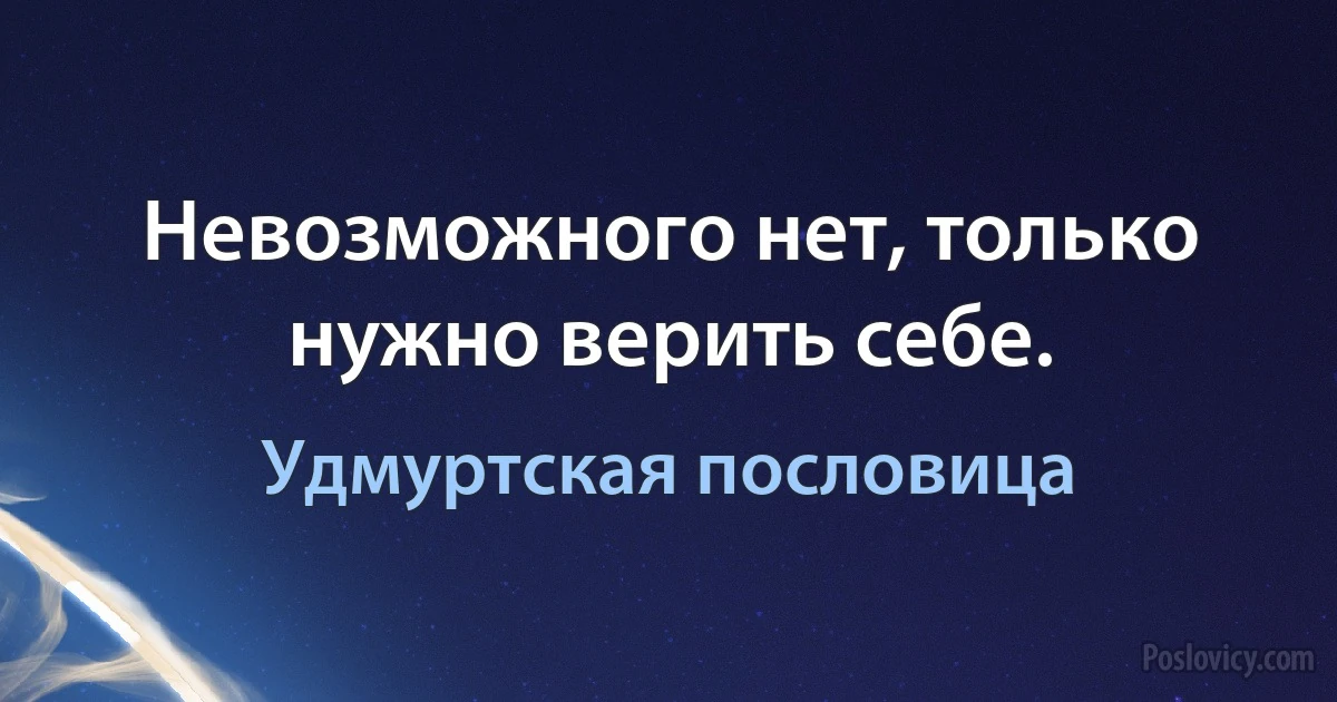 Невозможного нет, только нужно верить себе. (Удмуртская пословица)