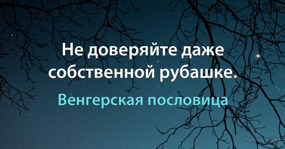 Не доверяйте даже собственной рубашке. (Венгерская пословица)