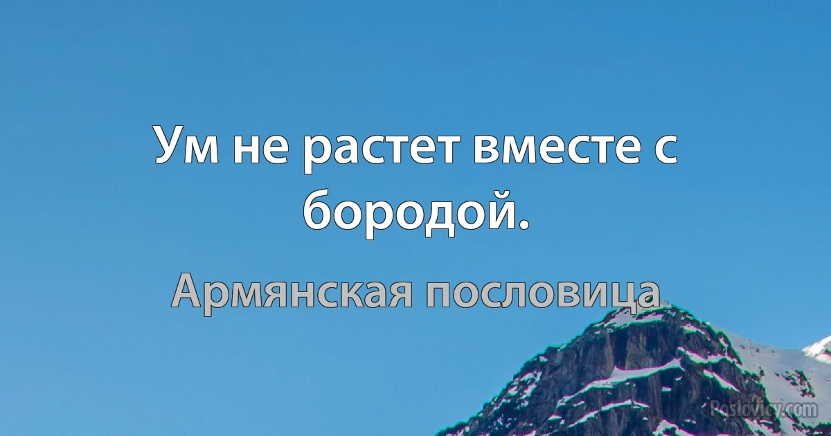 Ум не растет вместе с бородой. (Армянская пословица)