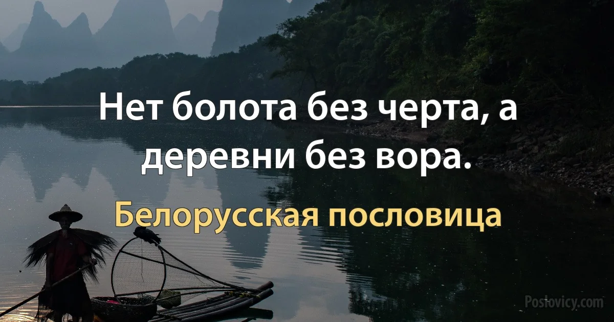 Нет болота без черта, а деревни без вора. (Белорусская пословица)