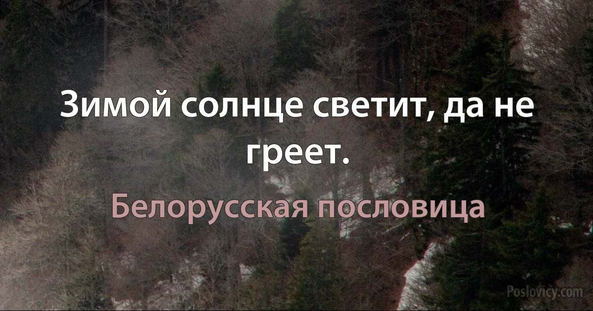 Зимой солнце светит, да не греет. (Белорусская пословица)