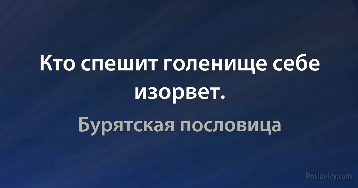 Кто спешит голенище себе изорвет. (Бурятская пословица)