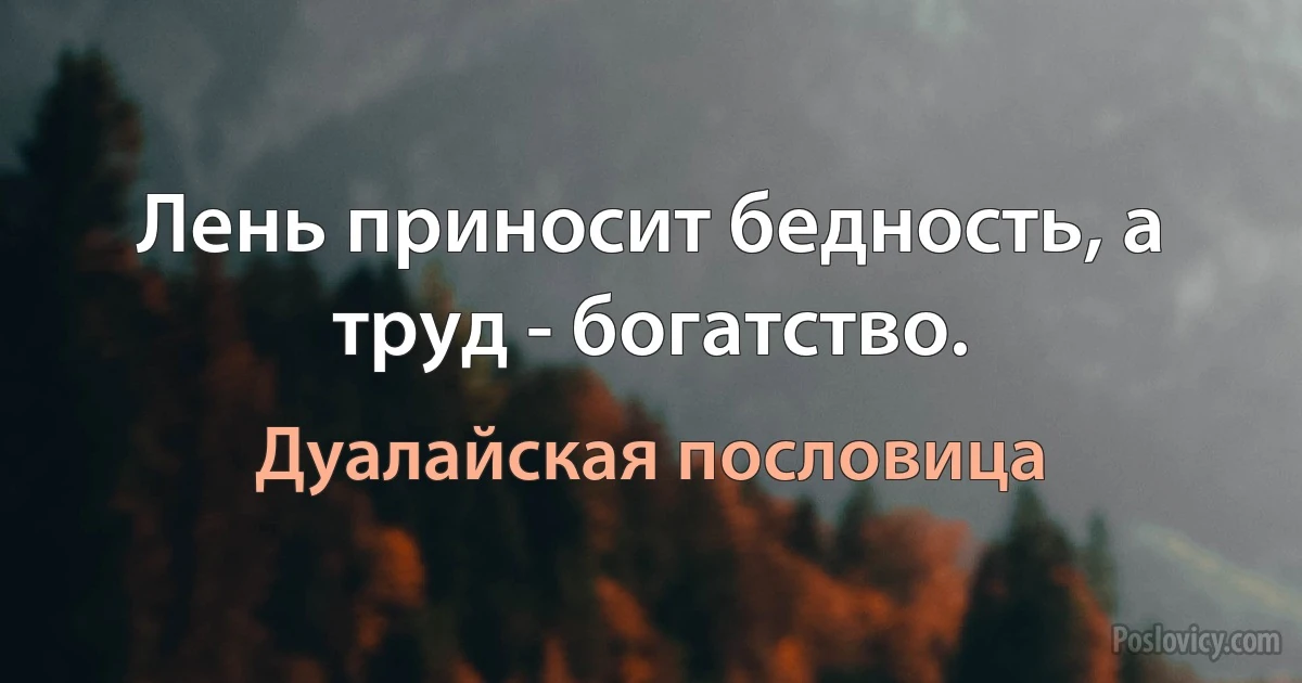 Лень приносит бедность, а труд - богатство. (Дуалайская пословица)