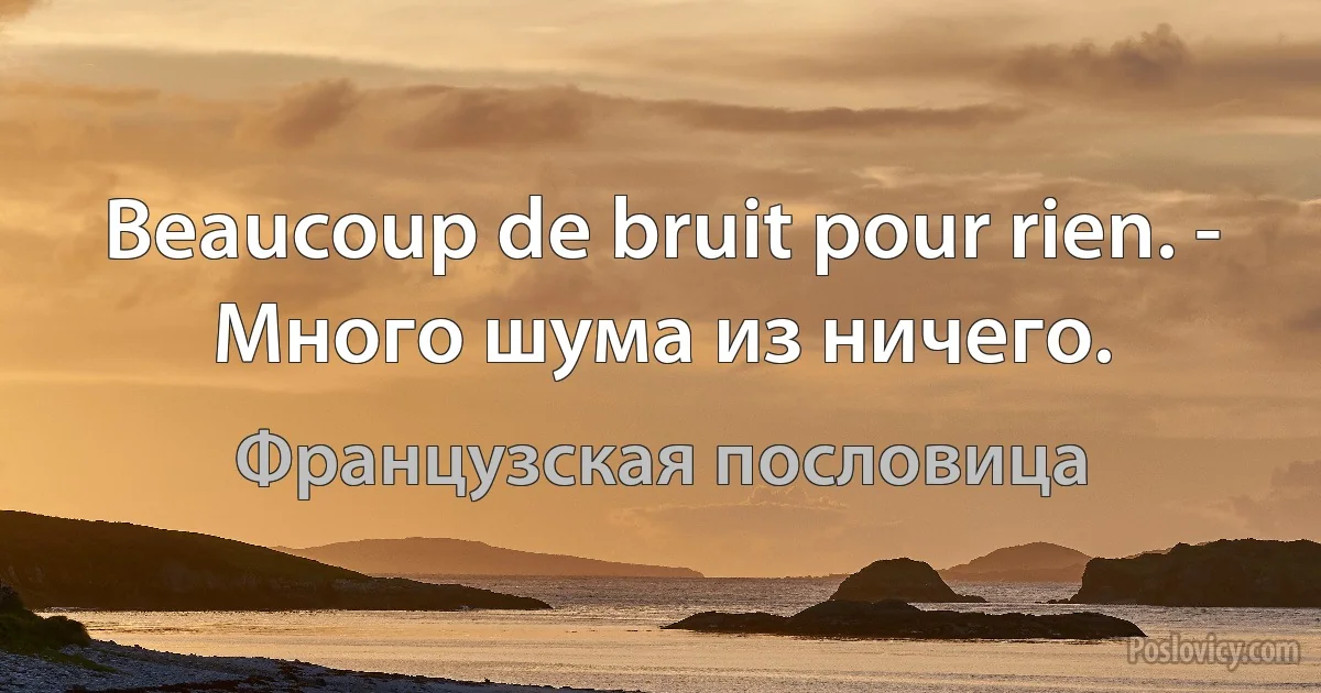 Beaucoup de bruit pour rien. - Много шума из ничего. (Французская пословица)