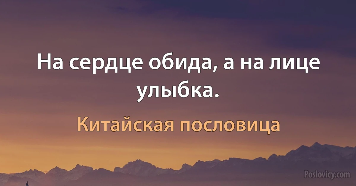 На сердце обида, а на лице улыбка. (Китайская пословица)