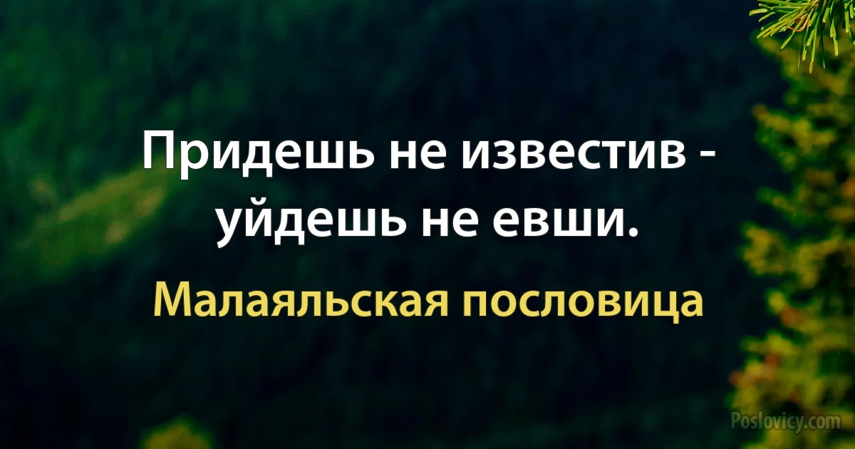 Придешь не известив - уйдешь не евши. (Малаяльская пословица)