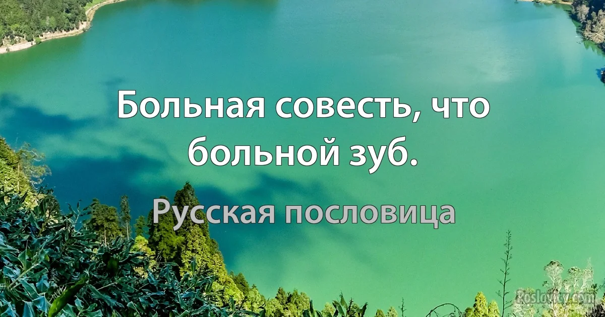 Больная совесть, что больной зуб. (Русская пословица)