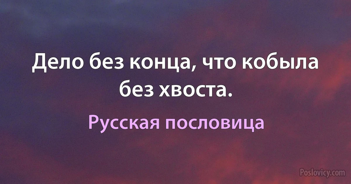 Дело без конца, что кобыла без хвоста. (Русская пословица)