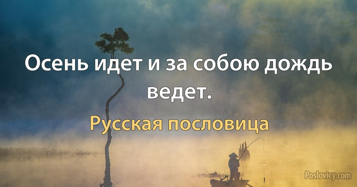 Осень идет и за собою дождь ведет. (Русская пословица)