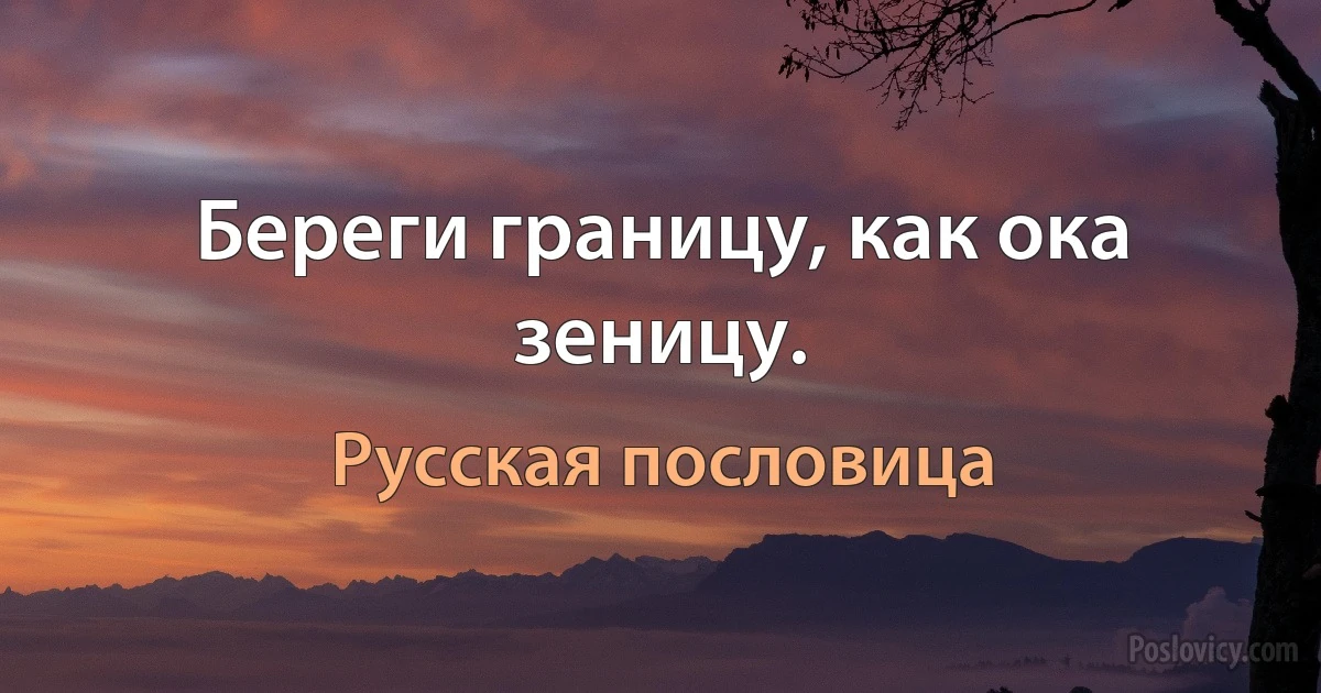 Береги границу, как ока зеницу. (Русская пословица)