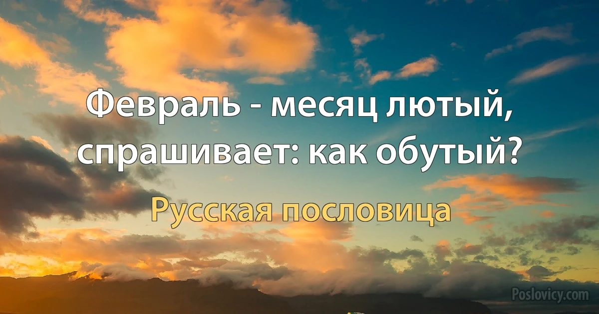 Февраль - месяц лютый, спрашивает: как обутый? (Русская пословица)