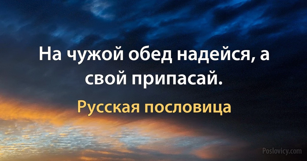 На чужой обед надейся, а свой припасай. (Русская пословица)