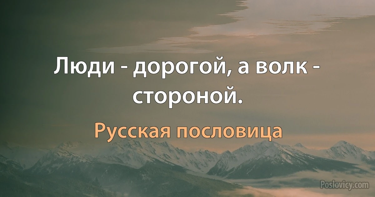 Люди - дорогой, а волк - стороной. (Русская пословица)