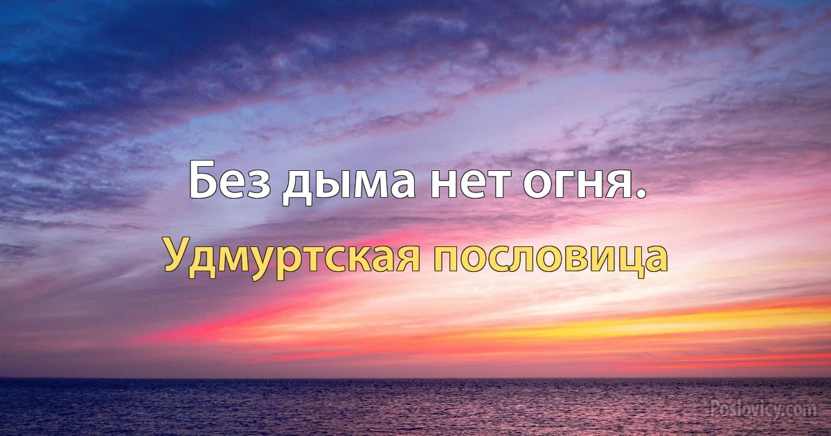 Без дыма нет огня. (Удмуртская пословица)