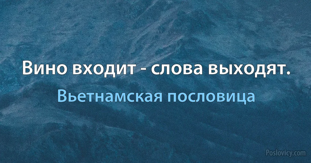 Вино входит - слова выходят. (Вьетнамская пословица)