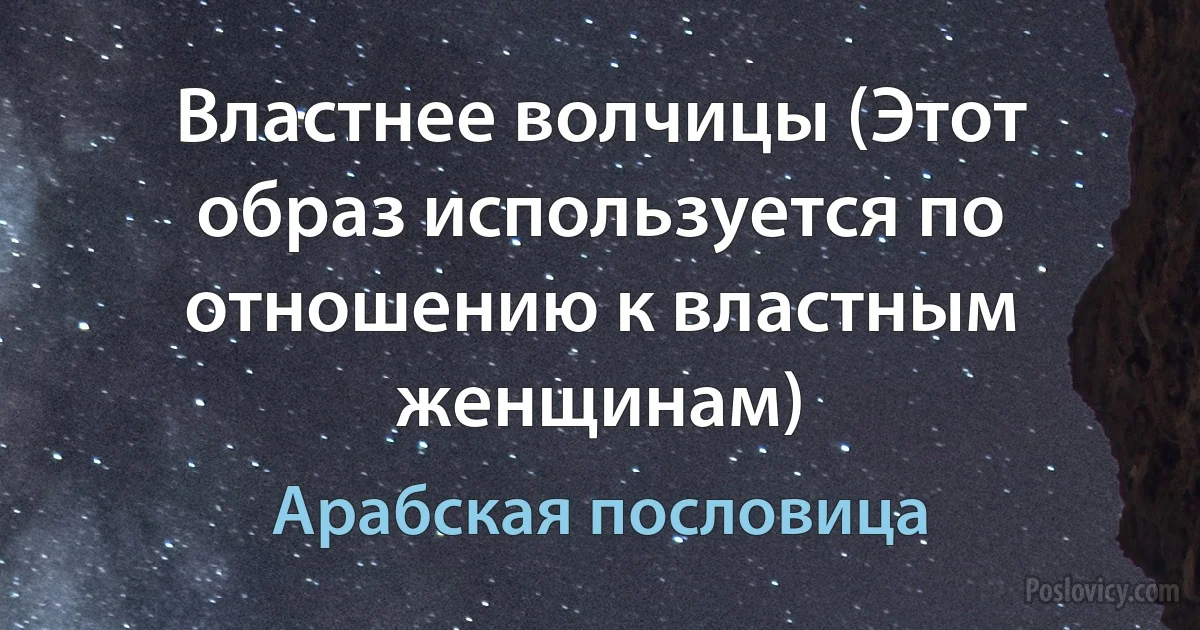 Властнее волчицы (Этот образ используется по отношению к властным женщинам) (Арабская пословица)