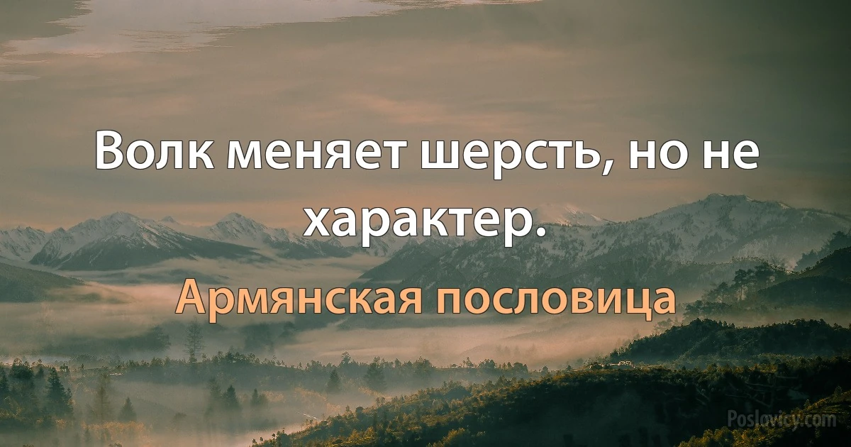 Волк меняет шерсть, но не характер. (Армянская пословица)