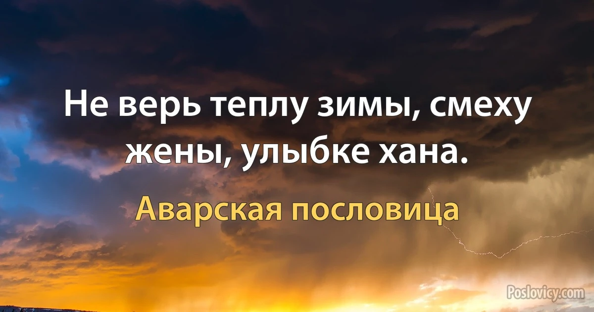 Не верь теплу зимы, смеху жены, улыбке хана. (Аварская пословица)