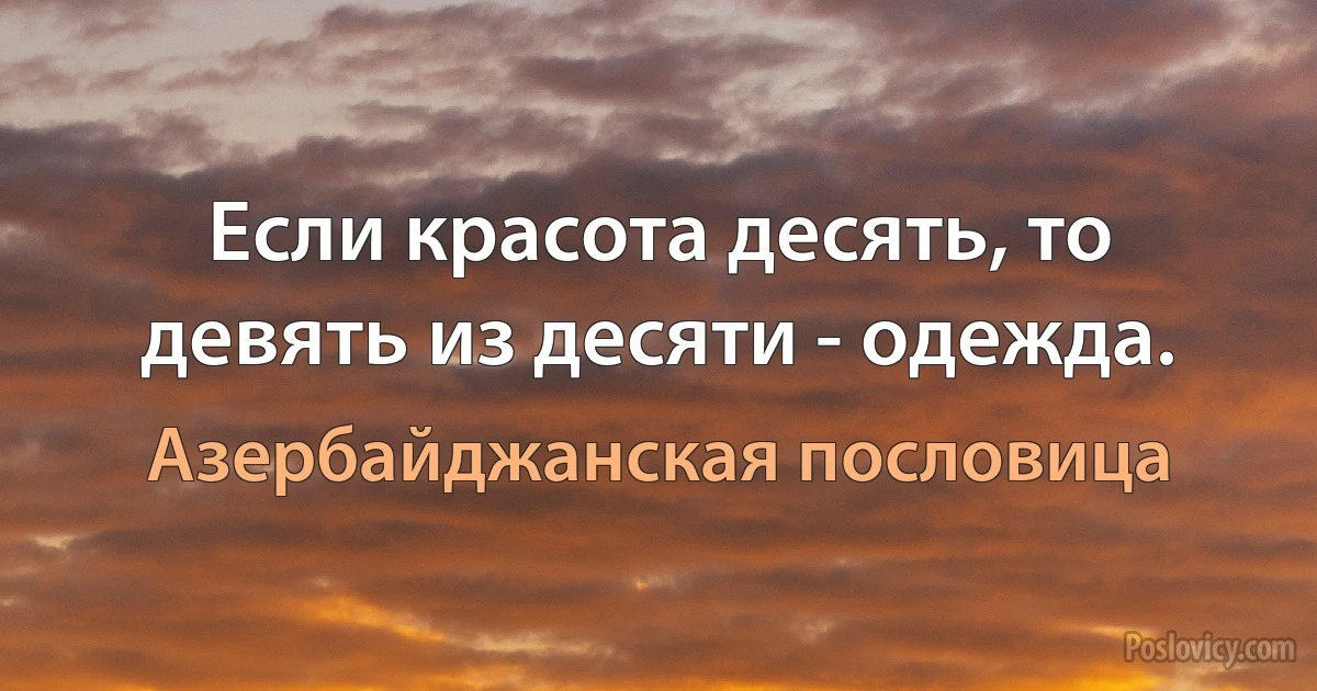 Если красота десять, то девять из десяти - одежда. (Азербайджанская пословица)