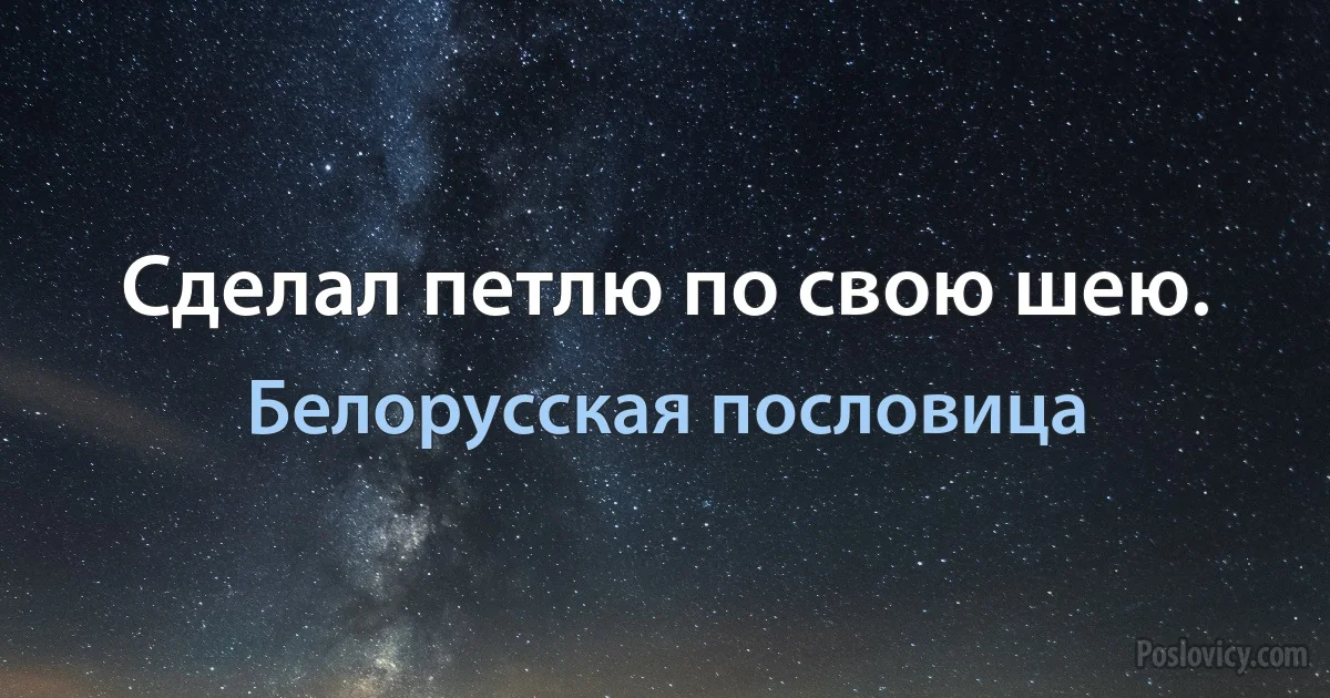 Сделал петлю по свою шею. (Белорусская пословица)